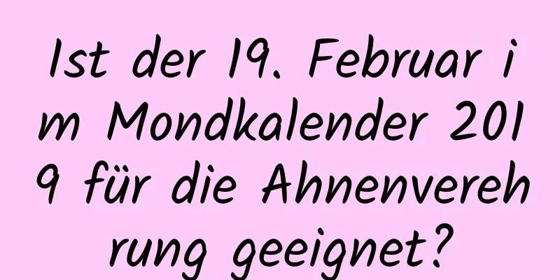 Ist der 19. Februar im Mondkalender 2019 für die Ahnenverehrung geeignet?