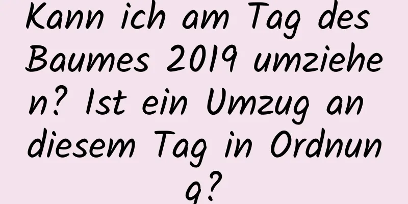 Kann ich am Tag des Baumes 2019 umziehen? Ist ein Umzug an diesem Tag in Ordnung?