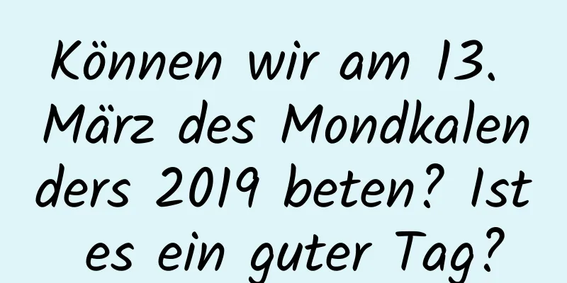 Können wir am 13. März des Mondkalenders 2019 beten? Ist es ein guter Tag?