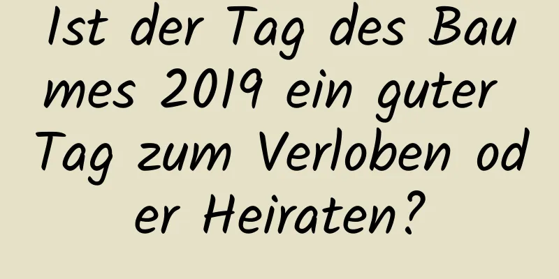 Ist der Tag des Baumes 2019 ein guter Tag zum Verloben oder Heiraten?