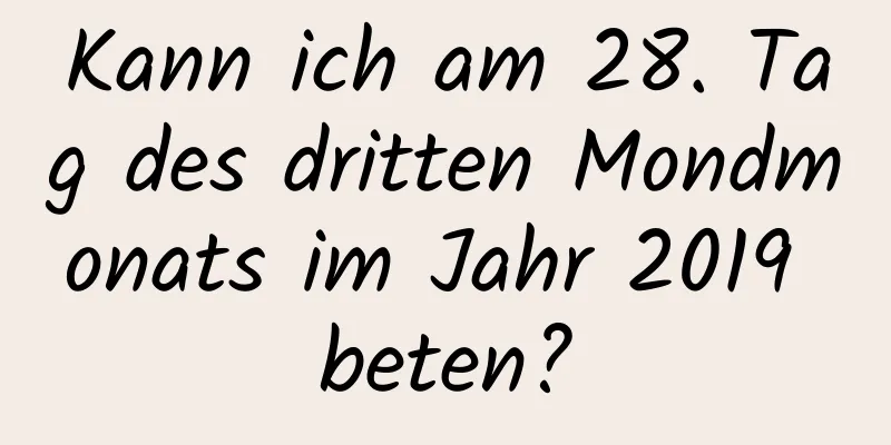 Kann ich am 28. Tag des dritten Mondmonats im Jahr 2019 beten?