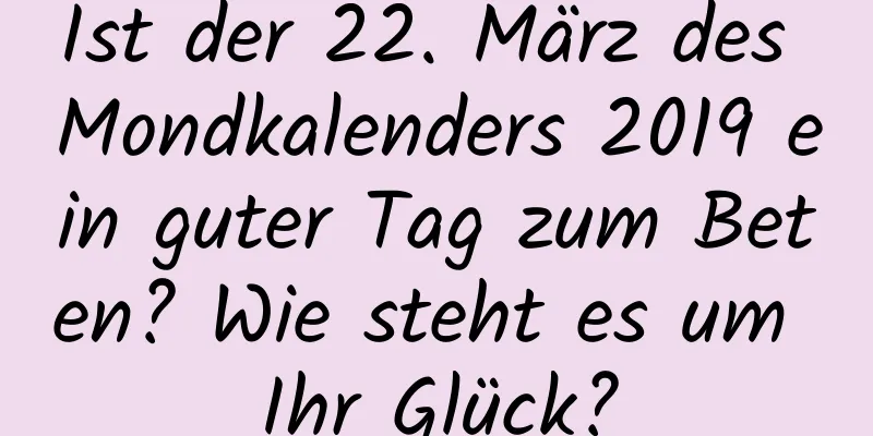 Ist der 22. März des Mondkalenders 2019 ein guter Tag zum Beten? Wie steht es um Ihr Glück?