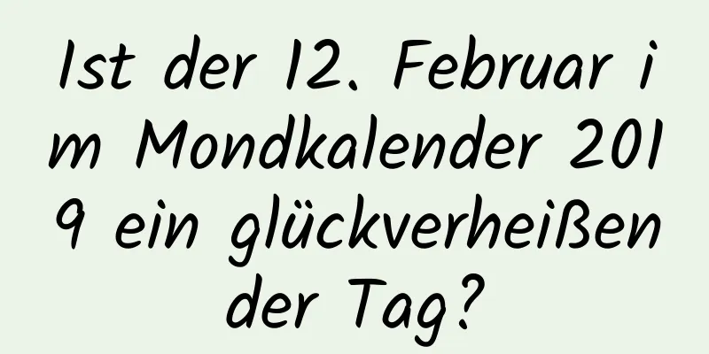 Ist der 12. Februar im Mondkalender 2019 ein glückverheißender Tag?