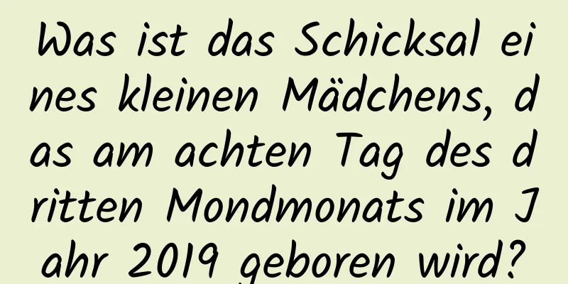 Was ist das Schicksal eines kleinen Mädchens, das am achten Tag des dritten Mondmonats im Jahr 2019 geboren wird?