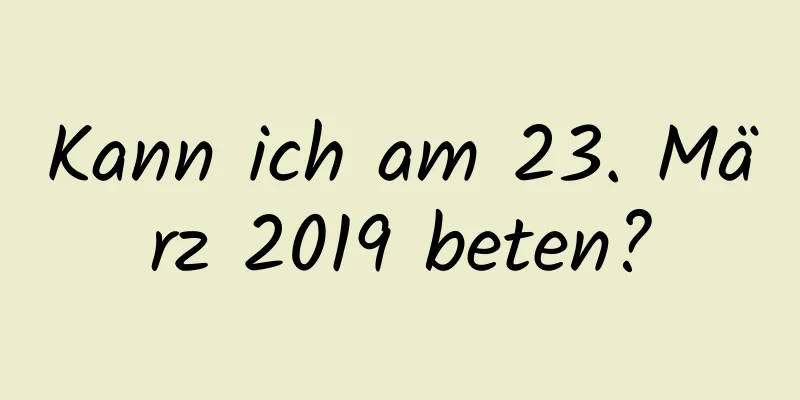 Kann ich am 23. März 2019 beten?