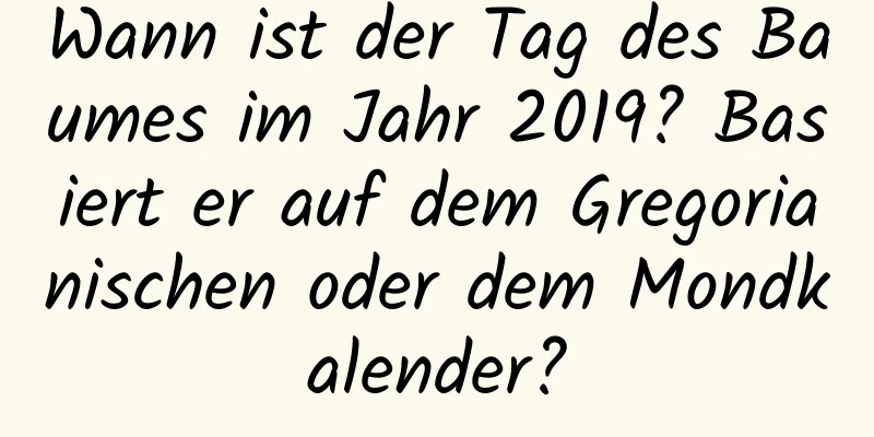 Wann ist der Tag des Baumes im Jahr 2019? Basiert er auf dem Gregorianischen oder dem Mondkalender?