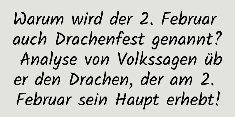 Warum wird der 2. Februar auch Drachenfest genannt? Analyse von Volkssagen über den Drachen, der am 2. Februar sein Haupt erhebt!