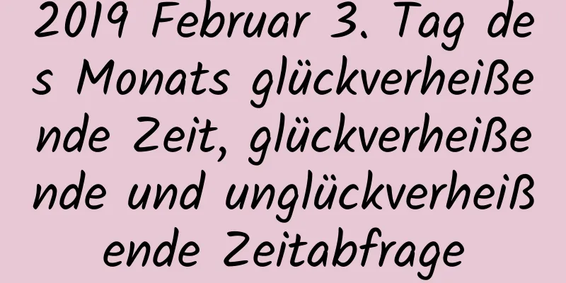 2019 Februar 3. Tag des Monats glückverheißende Zeit, glückverheißende und unglückverheißende Zeitabfrage