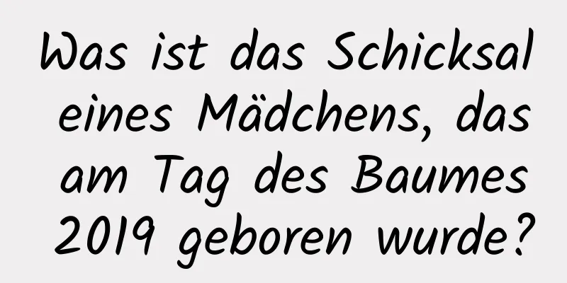 Was ist das Schicksal eines Mädchens, das am Tag des Baumes 2019 geboren wurde?