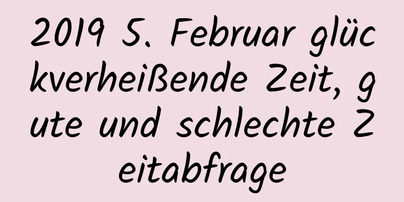 2019 5. Februar glückverheißende Zeit, gute und schlechte Zeitabfrage