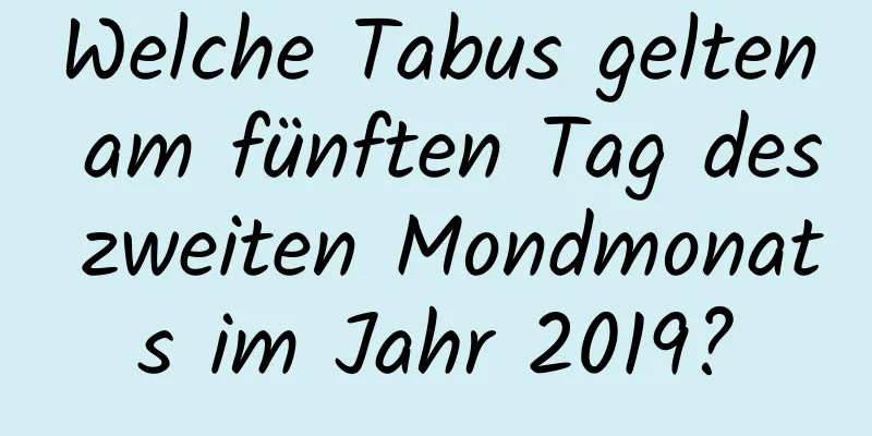 Welche Tabus gelten am fünften Tag des zweiten Mondmonats im Jahr 2019?