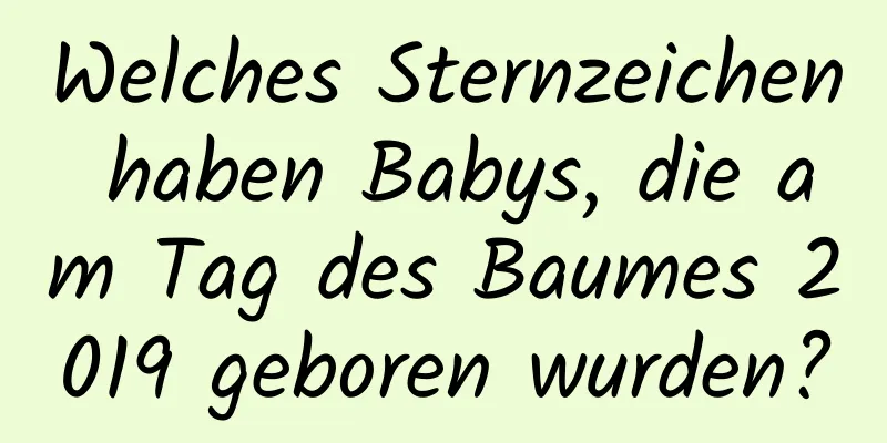 Welches Sternzeichen haben Babys, die am Tag des Baumes 2019 geboren wurden?