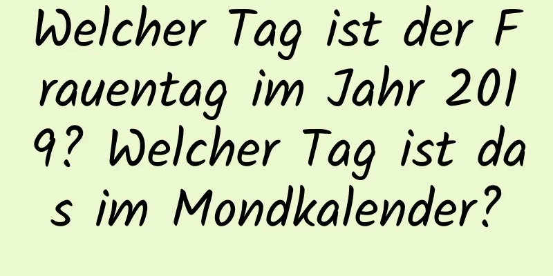 Welcher Tag ist der Frauentag im Jahr 2019? Welcher Tag ist das im Mondkalender?