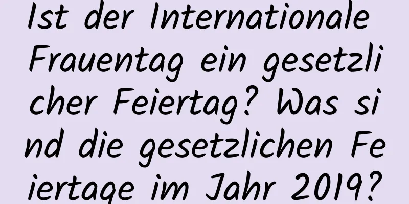 Ist der Internationale Frauentag ein gesetzlicher Feiertag? Was sind die gesetzlichen Feiertage im Jahr 2019?