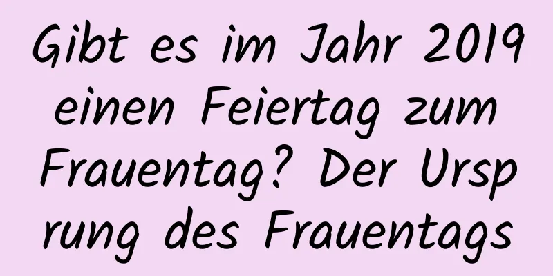 Gibt es im Jahr 2019 einen Feiertag zum Frauentag? Der Ursprung des Frauentags