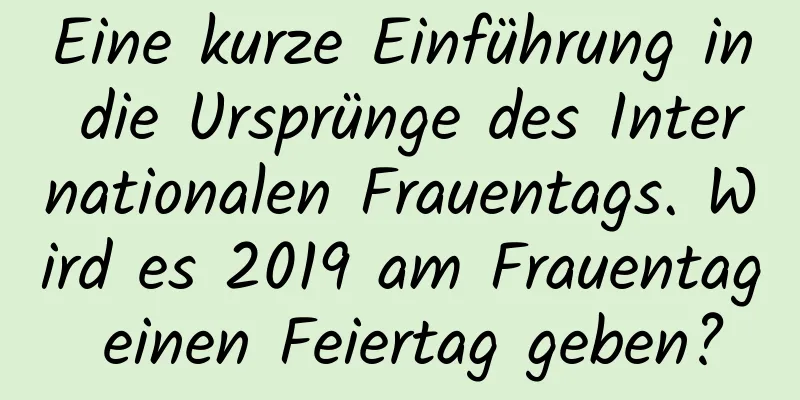 Eine kurze Einführung in die Ursprünge des Internationalen Frauentags. Wird es 2019 am Frauentag einen Feiertag geben?