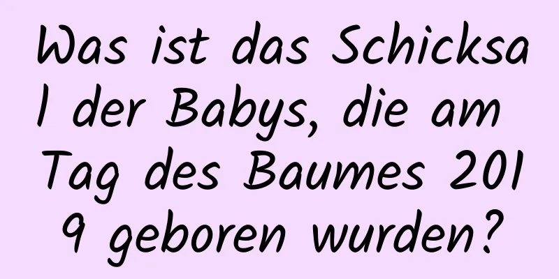 Was ist das Schicksal der Babys, die am Tag des Baumes 2019 geboren wurden?