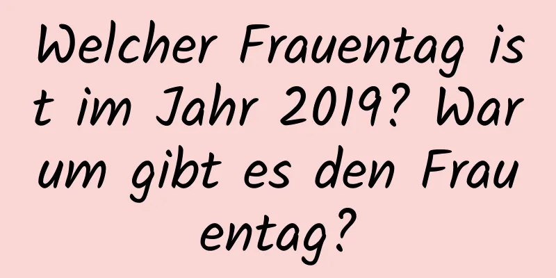 Welcher Frauentag ist im Jahr 2019? Warum gibt es den Frauentag?