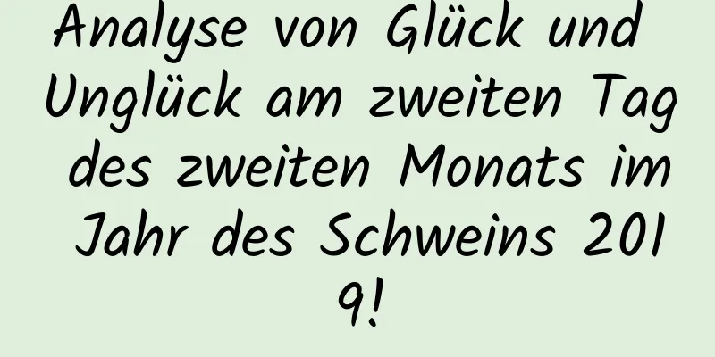 Analyse von Glück und Unglück am zweiten Tag des zweiten Monats im Jahr des Schweins 2019!