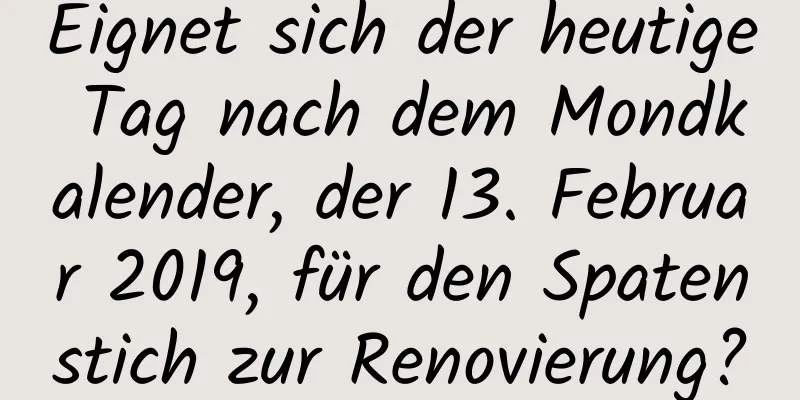 Eignet sich der heutige Tag nach dem Mondkalender, der 13. Februar 2019, für den Spatenstich zur Renovierung?