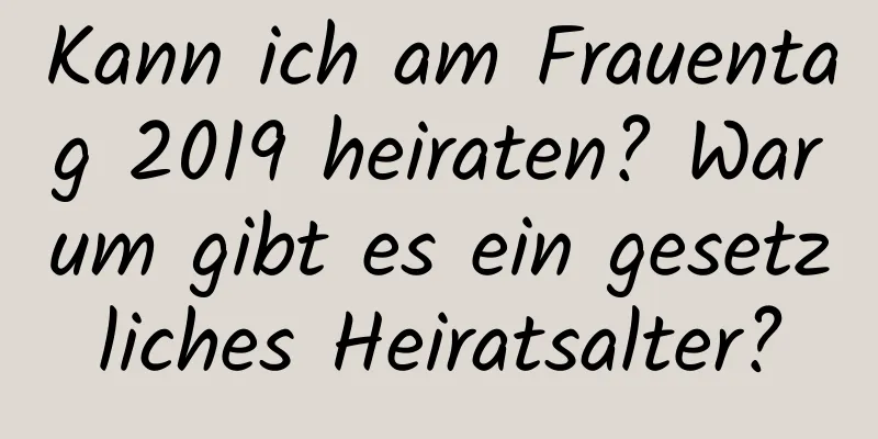 Kann ich am Frauentag 2019 heiraten? Warum gibt es ein gesetzliches Heiratsalter?