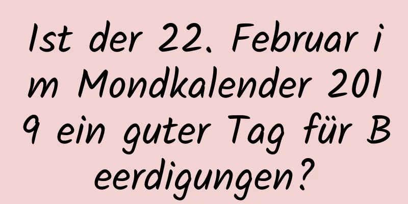 Ist der 22. Februar im Mondkalender 2019 ein guter Tag für Beerdigungen?