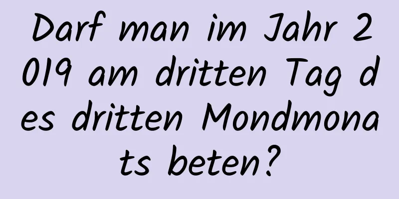 Darf man im Jahr 2019 am dritten Tag des dritten Mondmonats beten?