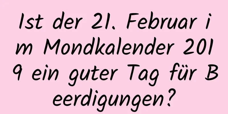 Ist der 21. Februar im Mondkalender 2019 ein guter Tag für Beerdigungen?