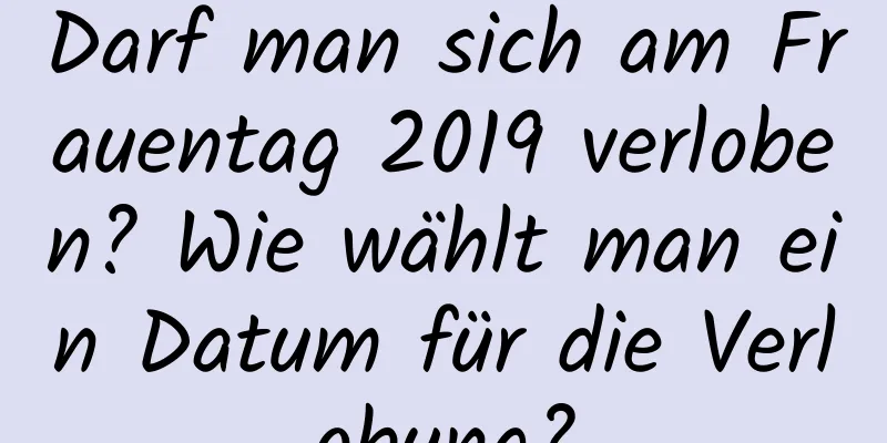 Darf man sich am Frauentag 2019 verloben? Wie wählt man ein Datum für die Verlobung?