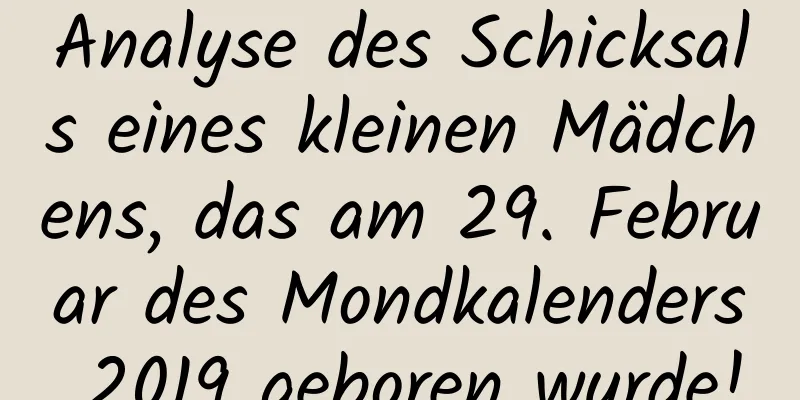 Analyse des Schicksals eines kleinen Mädchens, das am 29. Februar des Mondkalenders 2019 geboren wurde!