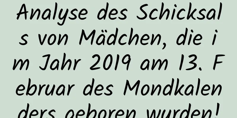 Analyse des Schicksals von Mädchen, die im Jahr 2019 am 13. Februar des Mondkalenders geboren wurden!