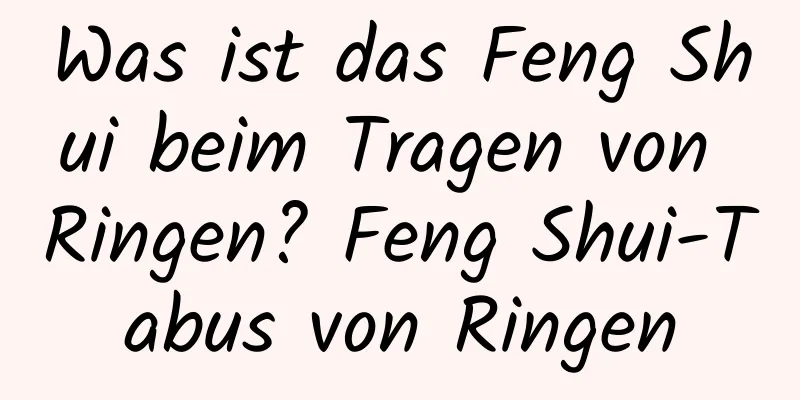 Was ist das Feng Shui beim Tragen von Ringen? Feng Shui-Tabus von Ringen