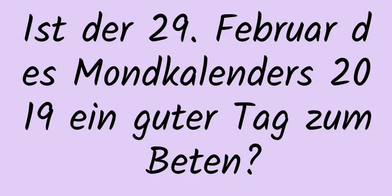 Ist der 29. Februar des Mondkalenders 2019 ein guter Tag zum Beten?