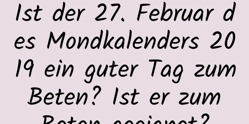 Ist der 27. Februar des Mondkalenders 2019 ein guter Tag zum Beten? Ist er zum Beten geeignet?