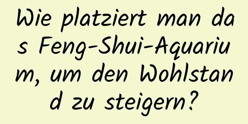 Wie platziert man das Feng-Shui-Aquarium, um den Wohlstand zu steigern?