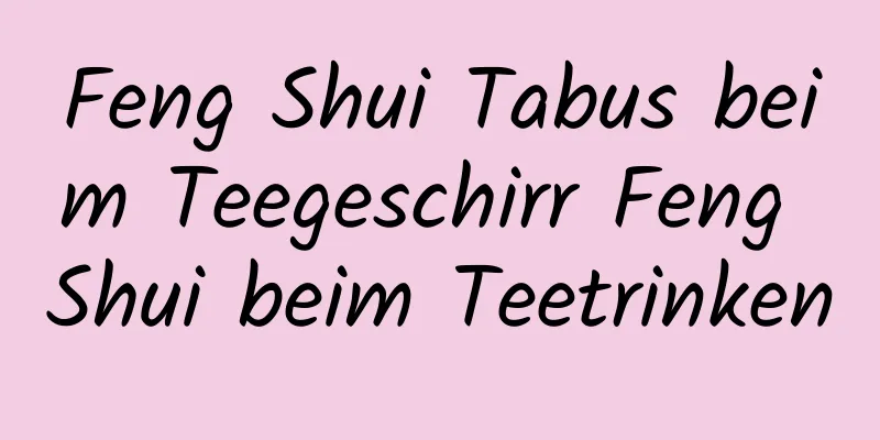 Feng Shui Tabus beim Teegeschirr Feng Shui beim Teetrinken