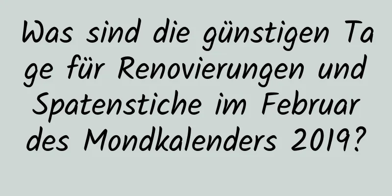 Was sind die günstigen Tage für Renovierungen und Spatenstiche im Februar des Mondkalenders 2019?