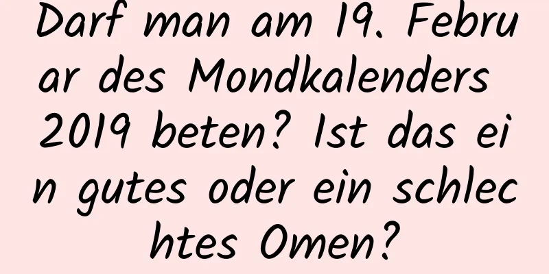 Darf man am 19. Februar des Mondkalenders 2019 beten? Ist das ein gutes oder ein schlechtes Omen?