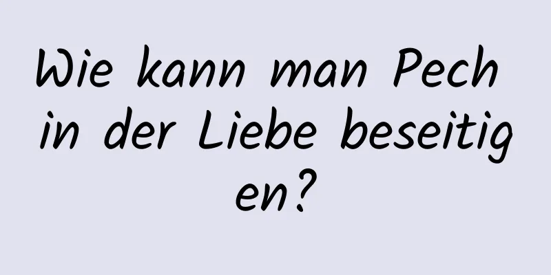 Wie kann man Pech in der Liebe beseitigen?