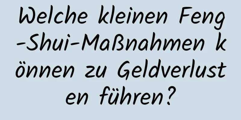 Welche kleinen Feng-Shui-Maßnahmen können zu Geldverlusten führen?