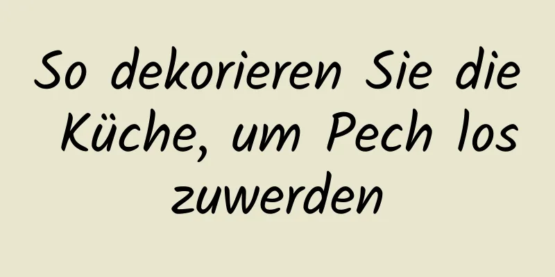 So dekorieren Sie die Küche, um Pech loszuwerden