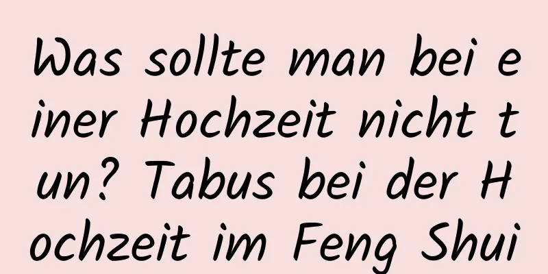 Was sollte man bei einer Hochzeit nicht tun? Tabus bei der Hochzeit im Feng Shui