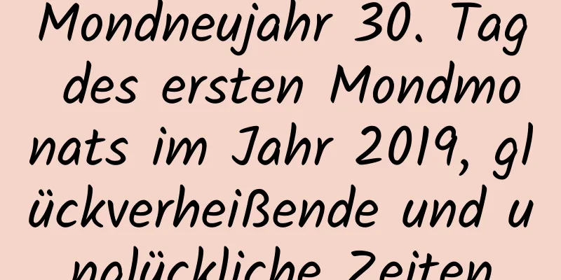 Mondneujahr 30. Tag des ersten Mondmonats im Jahr 2019, glückverheißende und unglückliche Zeiten