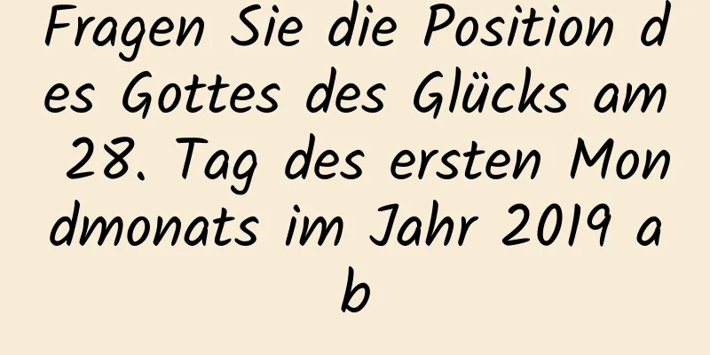 Fragen Sie die Position des Gottes des Glücks am 28. Tag des ersten Mondmonats im Jahr 2019 ab