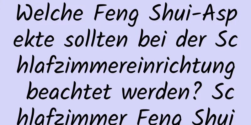 Welche Feng Shui-Aspekte sollten bei der Schlafzimmereinrichtung beachtet werden? Schlafzimmer Feng Shui