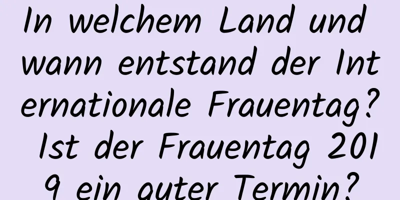 In welchem ​​Land und wann entstand der Internationale Frauentag? Ist der Frauentag 2019 ein guter Termin?