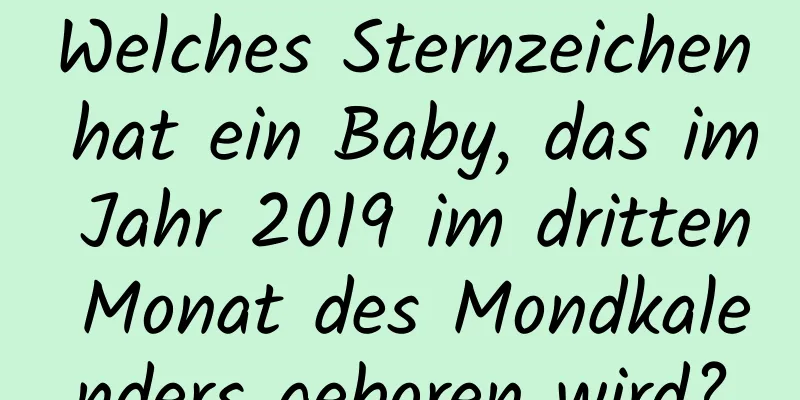 Welches Sternzeichen hat ein Baby, das im Jahr 2019 im dritten Monat des Mondkalenders geboren wird?