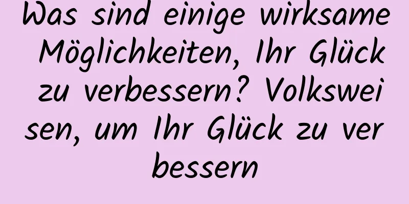 Was sind einige wirksame Möglichkeiten, Ihr Glück zu verbessern? Volksweisen, um Ihr Glück zu verbessern