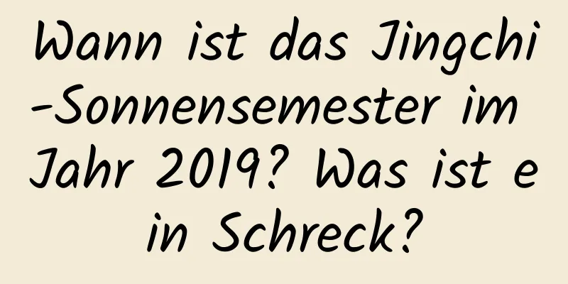 Wann ist das Jingchi-Sonnensemester im Jahr 2019? Was ist ein Schreck?