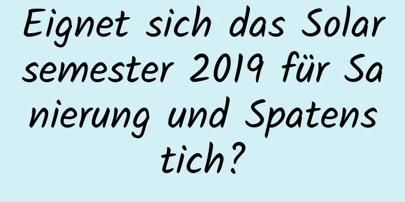 Eignet sich das Solarsemester 2019 für Sanierung und Spatenstich?